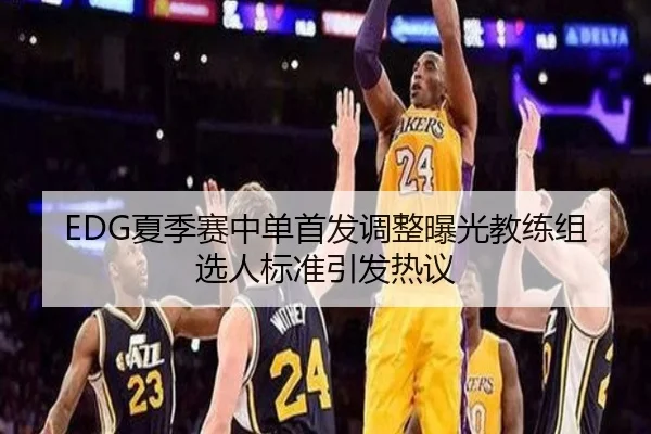EDG夏季赛中单首发调整曝光教练组选人标准引发热议（hth）